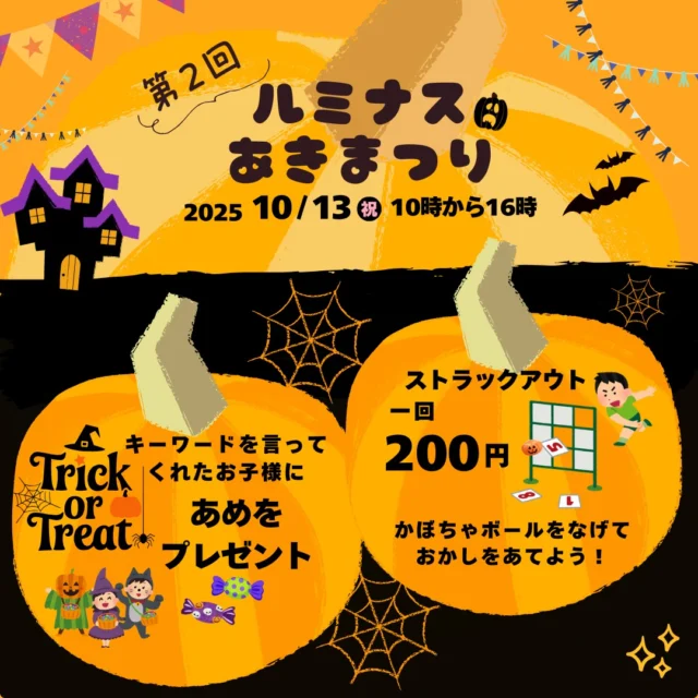 【ルミナスあきまつり】

開催日時：2025年10月13日（スポーツの日）10時から16時

キーワードを言ってくれたお子様にあめをプレゼントします🍬

【内容】
＊ストラックアウト　1回200円
かぼちゃボールをなげてラインがそろった数でおかしをプレゼント🍪

＊ハロウィンパフェづくり　1回350円
昨年好評のパフェづくりです。
今年もオリジナルのパフェを作って食べよう🍨

＊どんぐりアートづくり　1回350円
かわいくハロウィンの飾りをつくってみよう❤️

【ご来場の方におねがいです】
当事業所には駐車場がありません。
また、駐輪場にも限りがございます。
できる限り徒歩か公共交通機関にてご来場ください。

#あきまつり #就労継続支援b型 #ハロウィン🎃 #東大阪 #就労継続支援B型ルミナス#俊徳道 #スポーツの日
